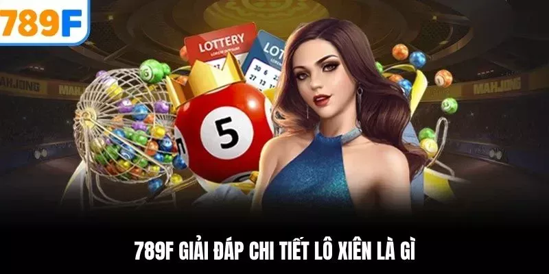 Lô Xiên Là Gì? Hướng Dẫn Cách Chơi & Mẹo Thắng Cao Tại 789F